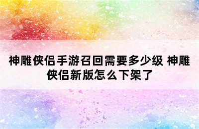 神雕侠侣手游召回需要多少级 神雕侠侣新版怎么下架了